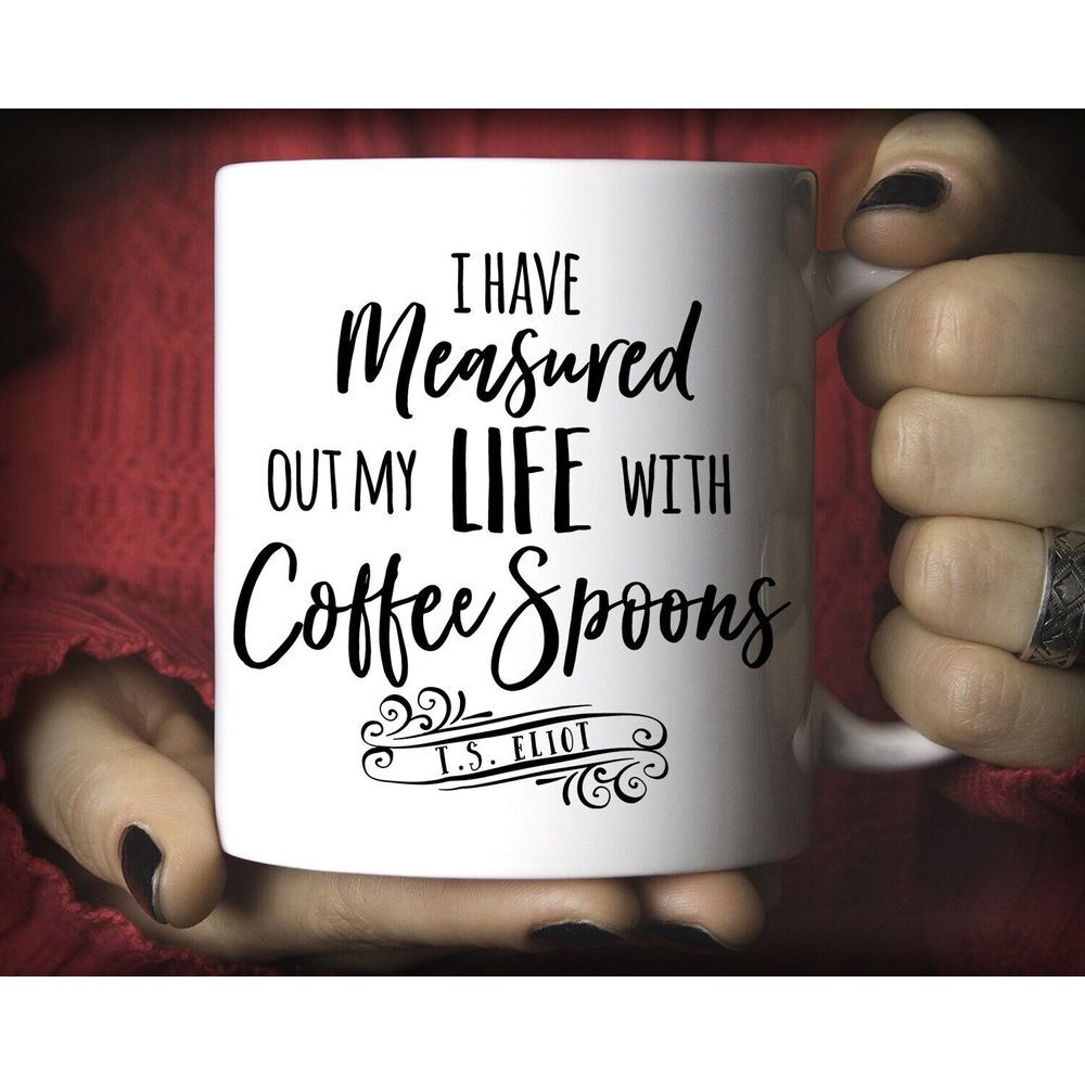 I Have Measured Out My Life With Coffee Spoons Mug 11oz Coffee Mug Gift TS Eliot